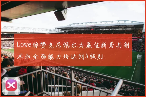 Lowe称赞克尼佩尔为最佳新秀其射术和全面能力均达到A级别