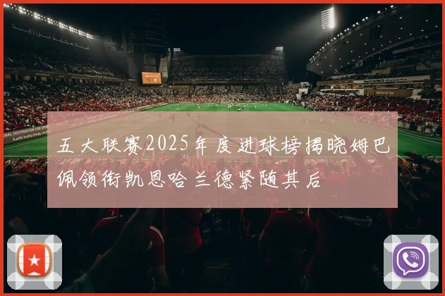 五大联赛2025年度进球榜揭晓姆巴佩领衔凯恩哈兰德紧随其后