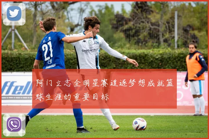 阿门立志全明星赛追逐梦想成就篮球生涯的重要目标