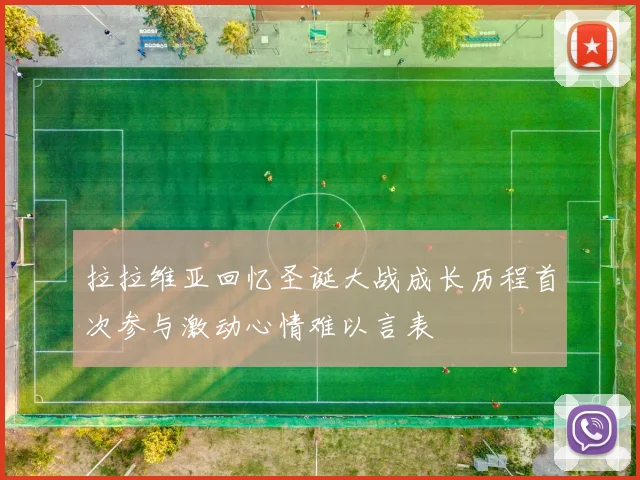 拉拉维亚回忆圣诞大战成长历程首次参与激动心情难以言表