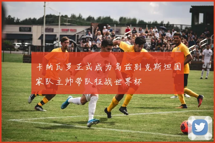 卡纳瓦罗正式成为乌兹别克斯坦国家队主帅带队征战世界杯