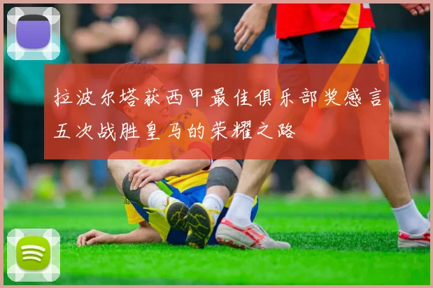 拉波尔塔获西甲最佳俱乐部奖感言五次战胜皇马的荣耀之路