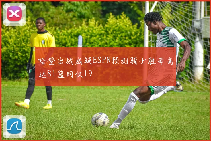 哈登出战成疑ESPN预测骑士胜率高达81篮网仅19