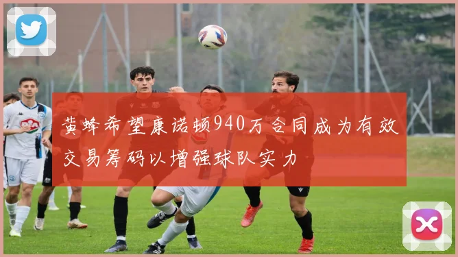 黄蜂希望康诺顿940万合同成为有效交易筹码以增强球队实力