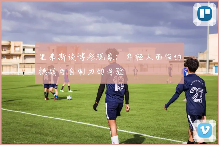 里弗斯谈博彩现象：年轻人面临的挑战与自制力的考验