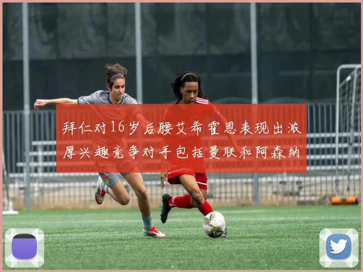 拜仁对16岁后腰艾希霍恩表现出浓厚兴趣竞争对手包括曼联和阿森纳