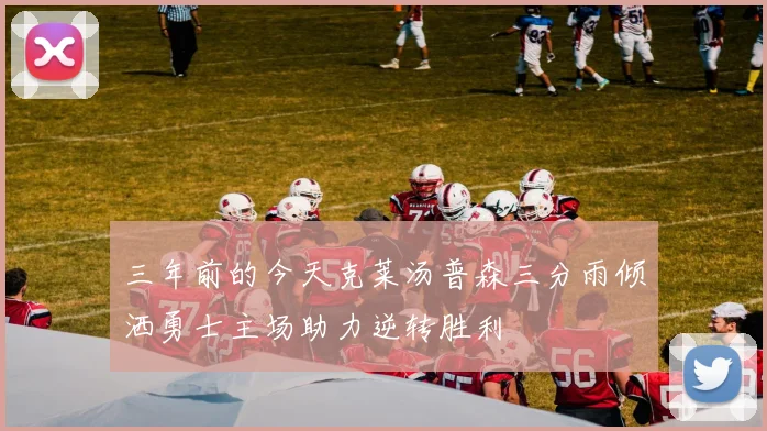 三年前的今天克莱汤普森三分雨倾洒勇士主场助力逆转胜利