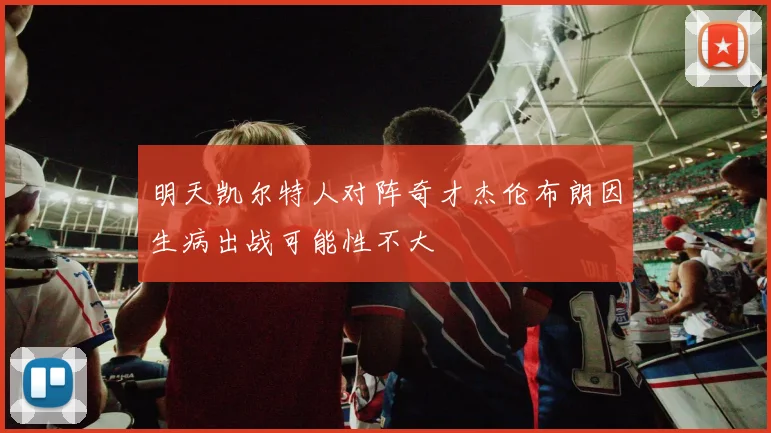 明天凯尔特人对阵奇才杰伦布朗因生病出战可能性不大