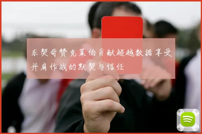东契奇赞克莱伯贡献超越数据享受并肩作战的默契与信任