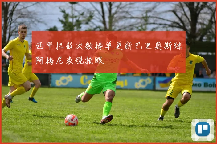 西甲拦截次数榜单更新巴里奥斯琼阿梅尼表现抢眼