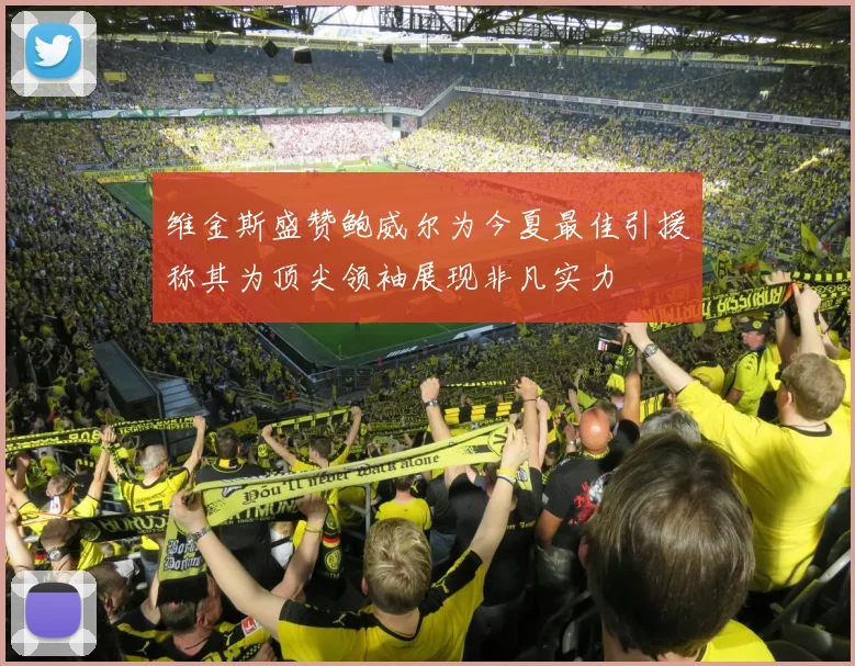 维金斯盛赞鲍威尔为今夏最佳引援称其为顶尖领袖展现非凡实力