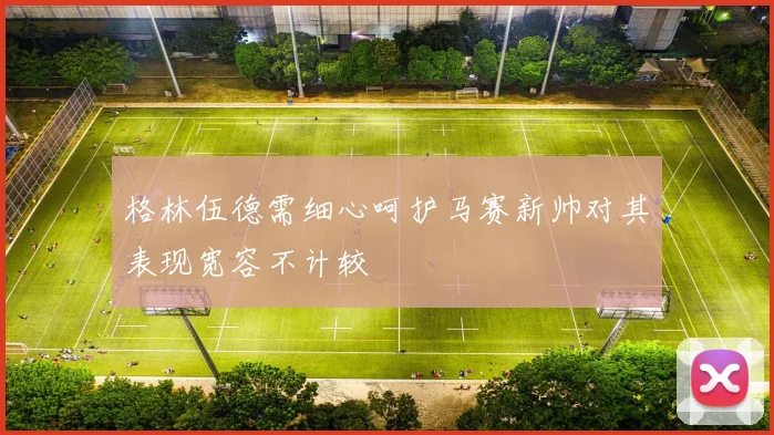 格林伍德需细心呵护马赛新帅对其表现宽容不计较