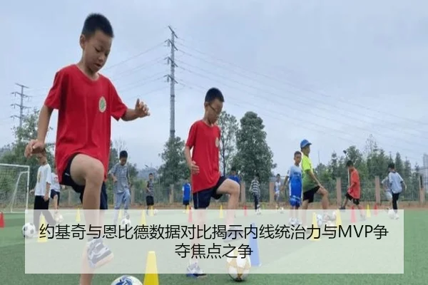 约基奇与恩比德数据对比揭示内线统治力与MVP争夺焦点之争 - MILANSPORT