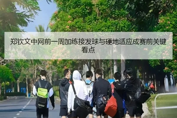 郑钦文中网前一周加练接发球与硬地适应成赛前关键看点 - MILANSPORT